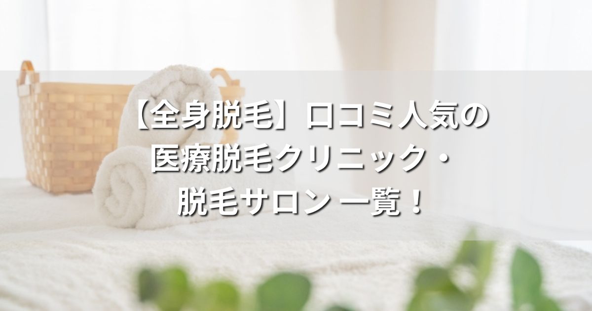 全身脱毛 口コミ 人気 医療脱毛クリニック 脱毛サロン